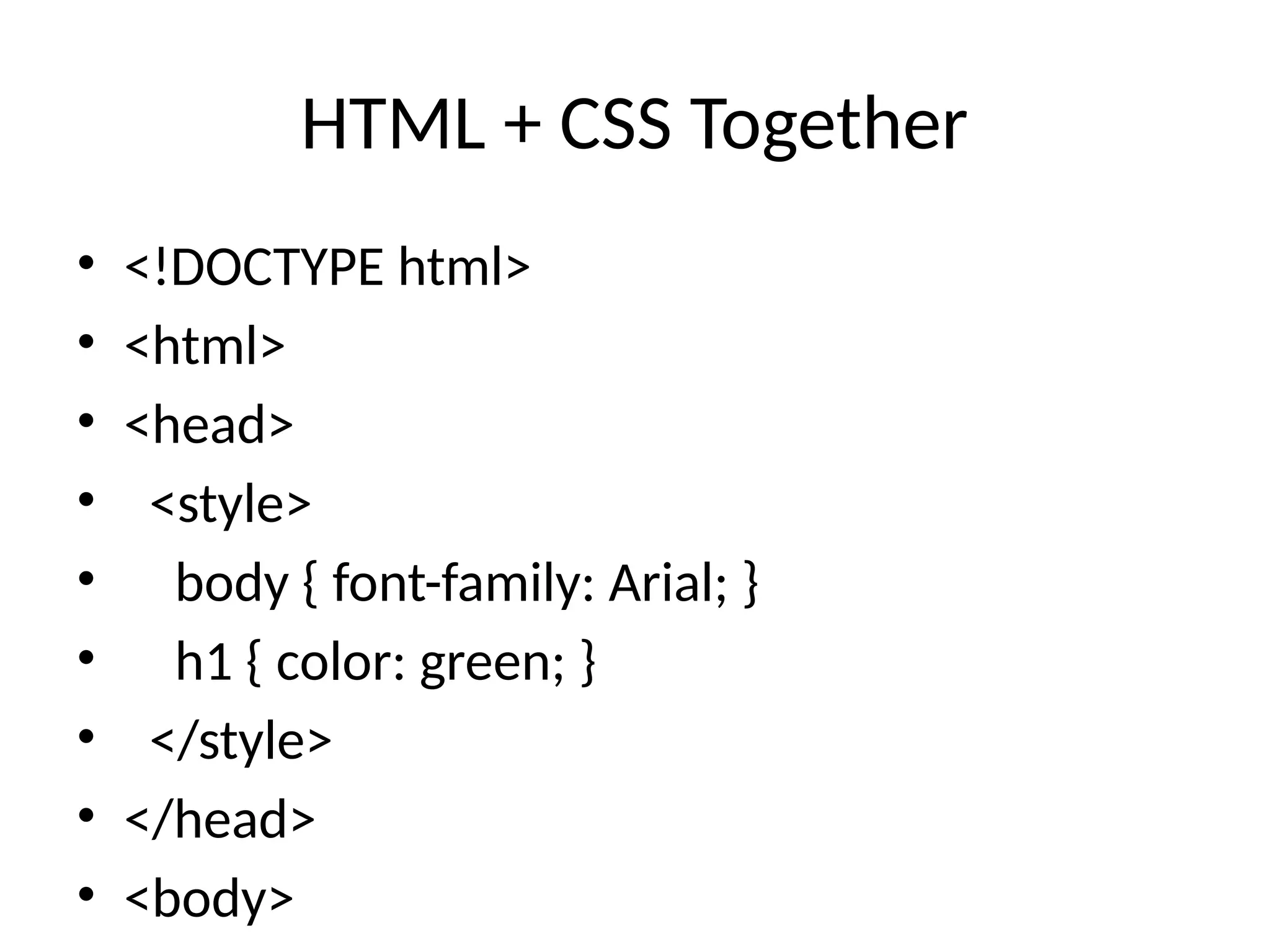 HTML + CSS Together
• <!DOCTYPE html>
• <html>
• <head>
• <style>
• body { font-family: Arial; }
• h1 { color: green; }
• </style>
• </head>
• <body>
 