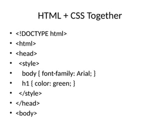 HTML + CSS Together
• <!DOCTYPE html>
• <html>
• <head>
• <style>
• body { font-family: Arial; }
• h1 { color: green; }
• </style>
• </head>
• <body>
 