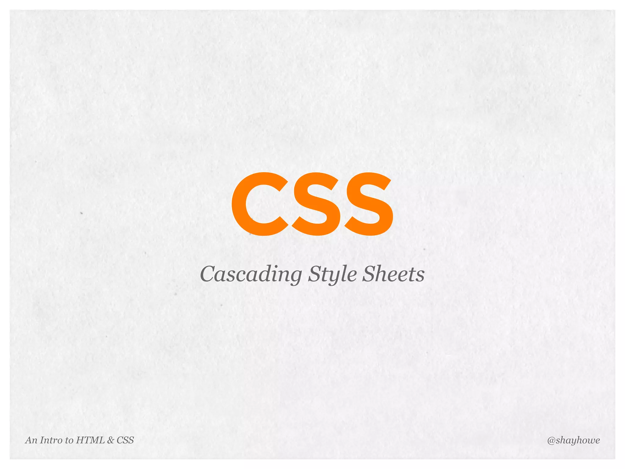 An Intro to HTML & CSS
CSS
Cascading Style Sheets
@shayhowe
 