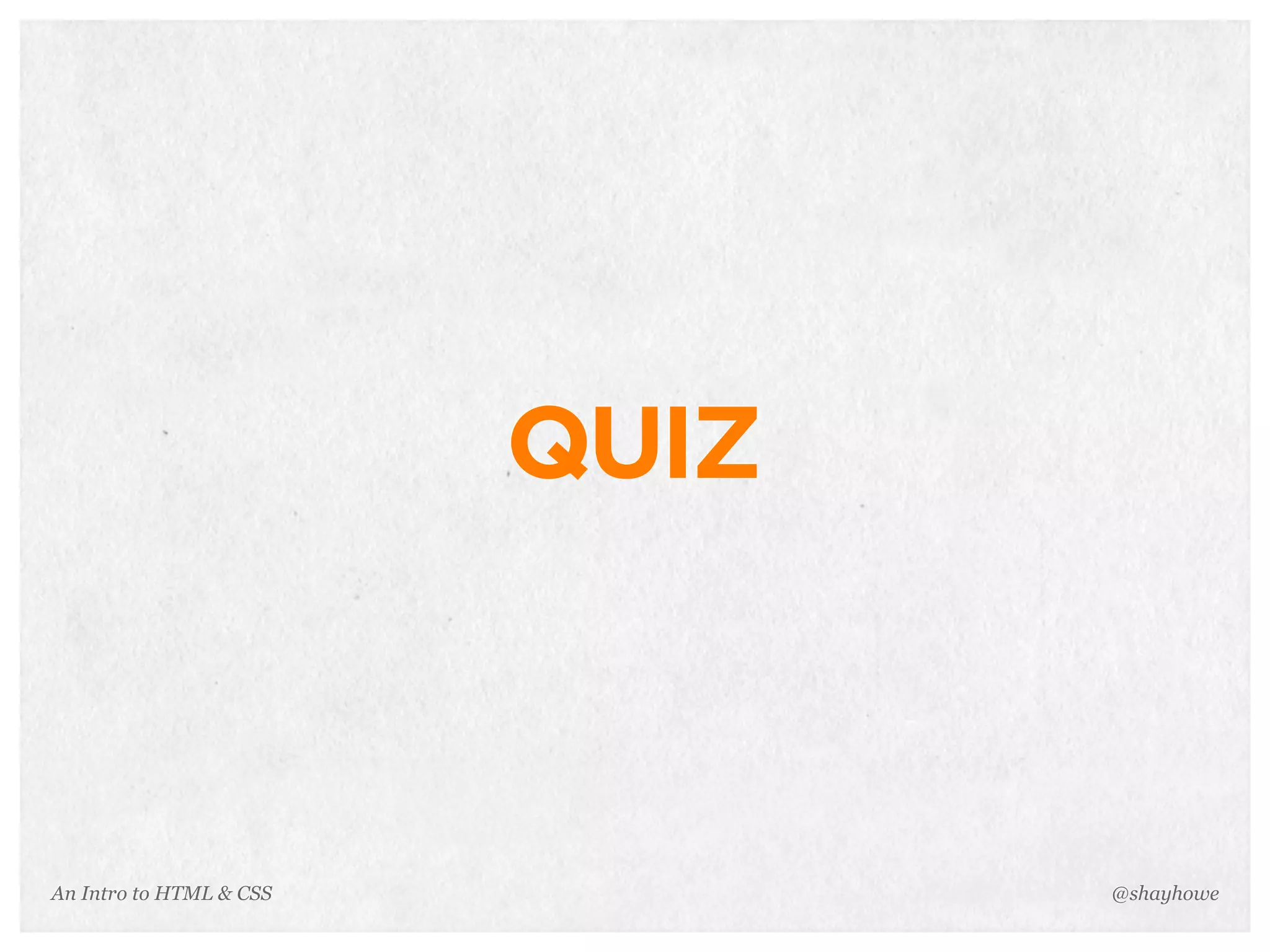 An Intro to HTML & CSS
QUIZ
@shayhowe
 