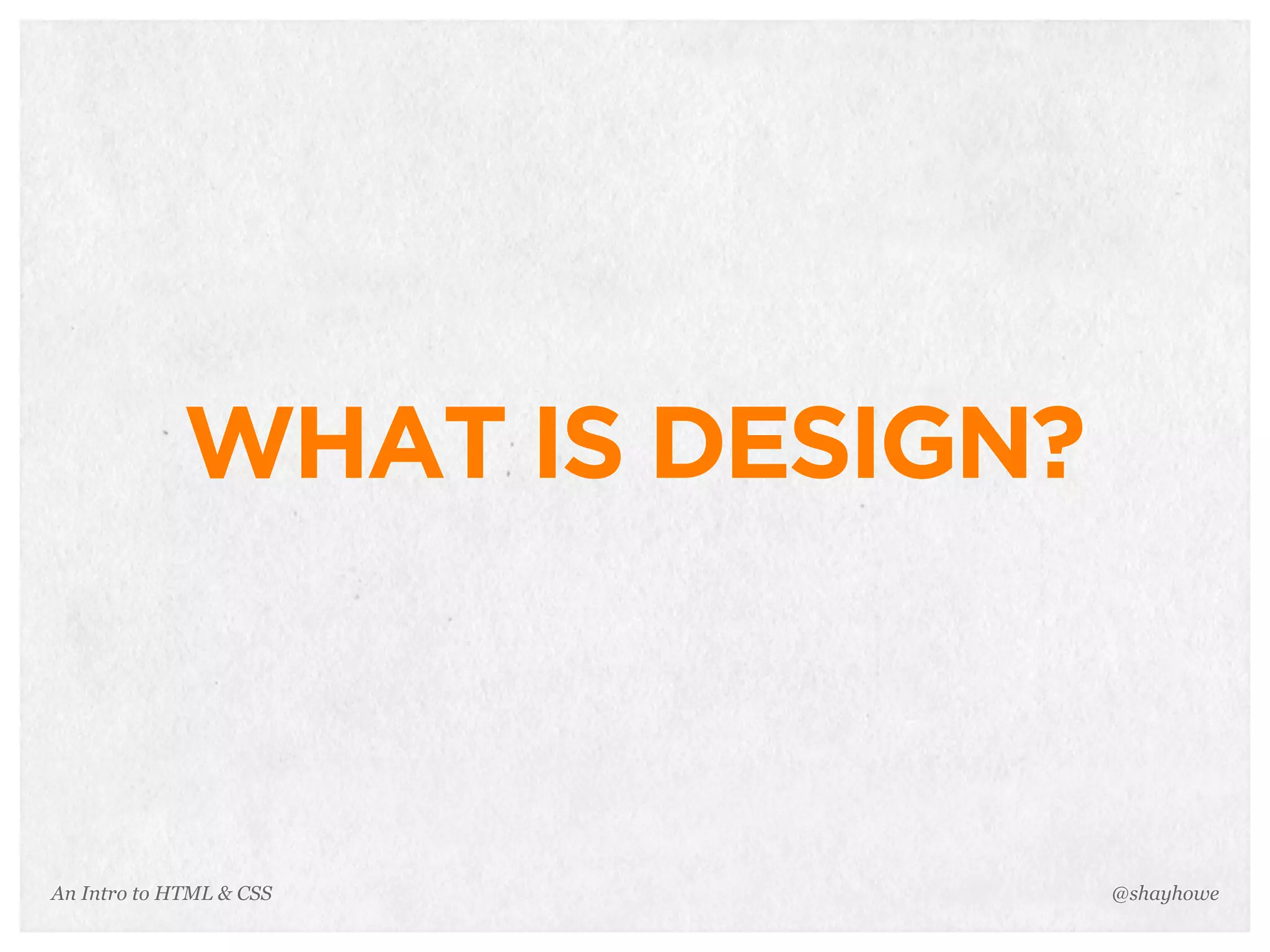 An Intro to HTML & CSS
WHAT IS DESIGN?
@shayhowe
 