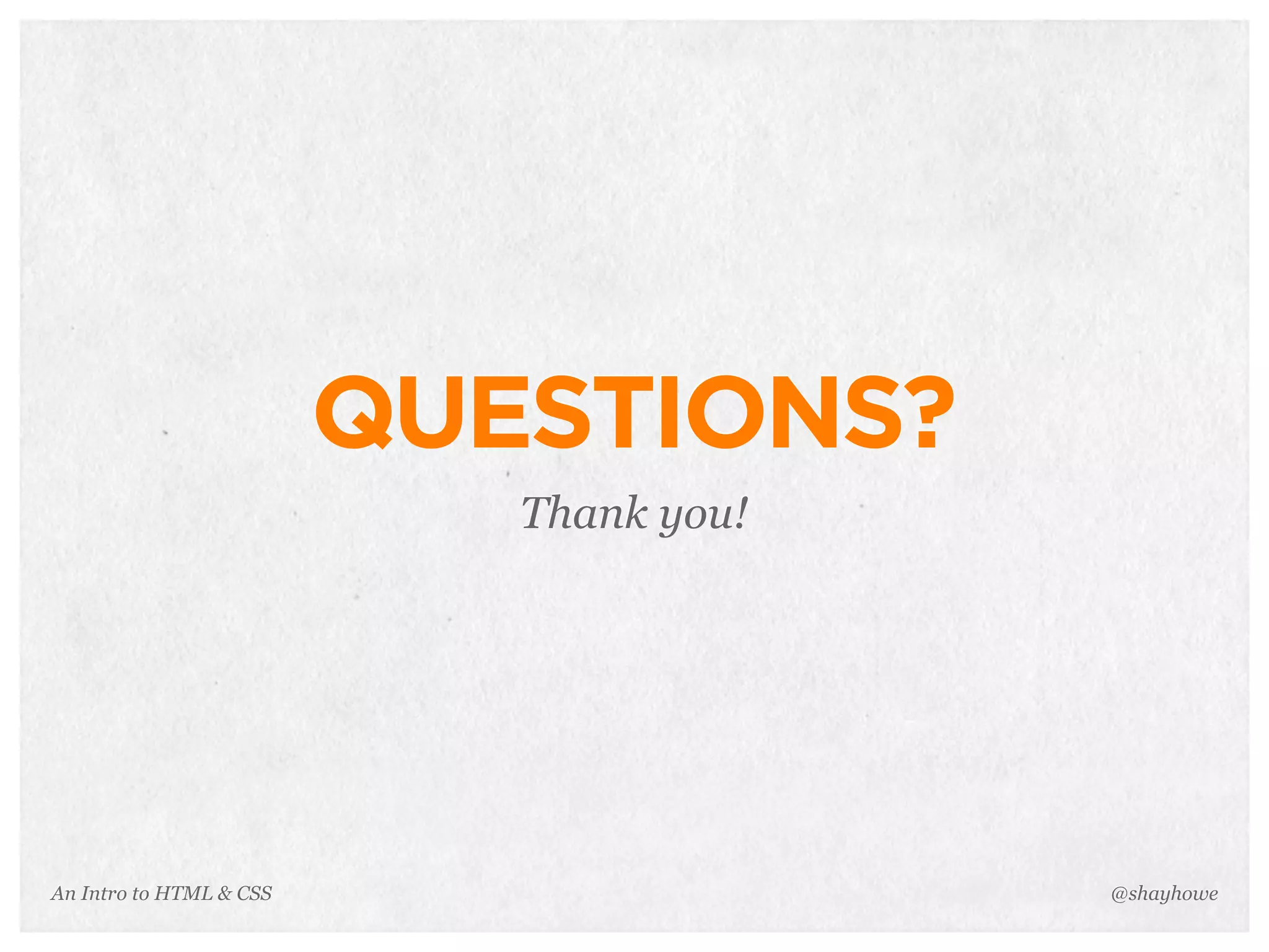 An Intro to HTML & CSS
QUESTIONS?
Thank you!
@shayhowe
 