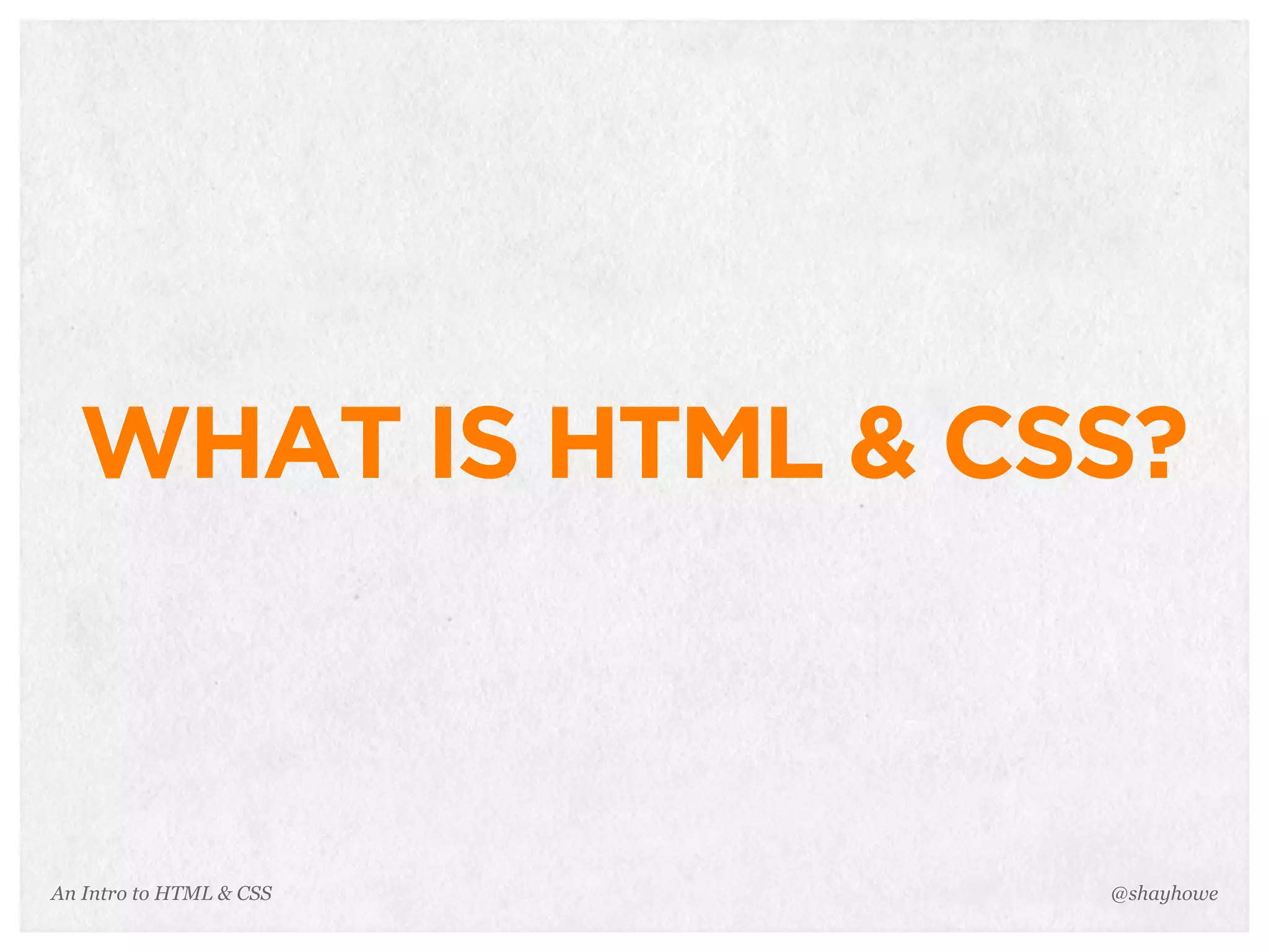 An Intro to HTML & CSS
WHAT IS HTML & CSS?
@shayhowe
 