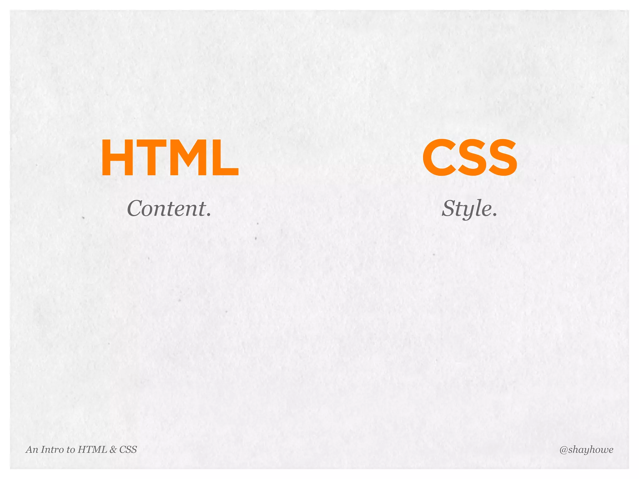 An Intro to HTML & CSS
HTML
Content.
@shayhowe
CSS
Style.
 