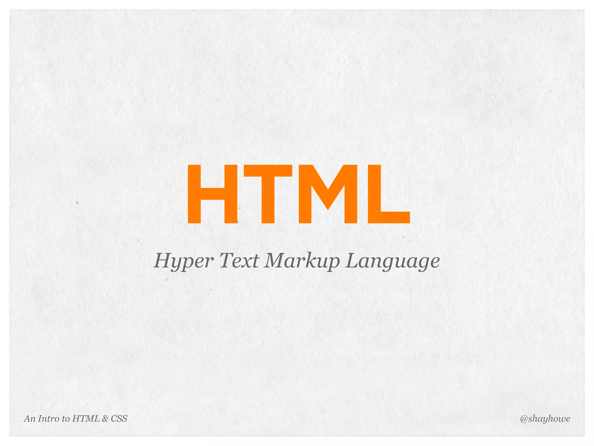 An Intro to HTML & CSS
HTML
Hyper Text Markup Language
@shayhowe
 