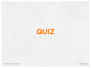 An Intro to HTML & CSS
QUIZ
@shayhowe
 