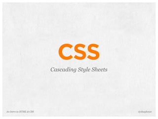 An Intro to HTML & CSS
CSS
Cascading Style Sheets
@shayhowe
 