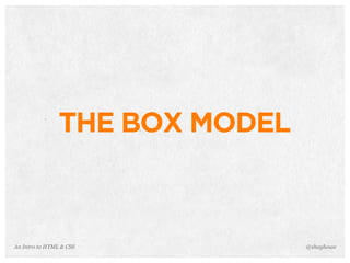 An Intro to HTML & CSS
THE BOX MODEL
@shayhowe
 