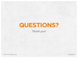 An Intro to HTML & CSS
QUESTIONS?
Thank you!
@shayhowe
 