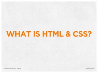 An Intro to HTML & CSS
WHAT IS HTML & CSS?
@shayhowe
 