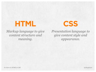An Intro to HTML & CSS
HTML
Markup language to give
content structure and
meaning.
@shayhowe
CSS
Presentation language to
give content style and
appearance.
 