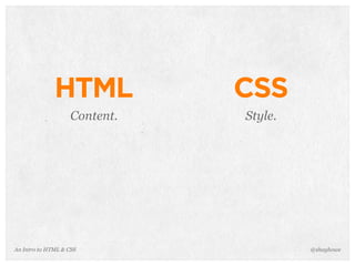 An Intro to HTML & CSS
HTML
Content.
@shayhowe
CSS
Style.
 