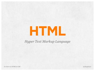 An Intro to HTML & CSS
HTML
Hyper Text Markup Language
@shayhowe
 