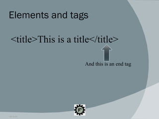 Elements and tags 09.16.09 <title>This is a title</title> And this is an end tag 