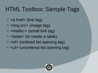 HTML Toolbox: Sample Tags <a href> (link tag) <img src> (image tag) <mailto:> (email link tag) <table> (to create a table) <ol> (ordered list opening tag) <ul> (unordered list opening tag) 09.16.09 