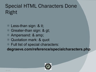 Special HTML Characters Done Right Less-than sign: & it; Greater-than sign: & gt; Ampersand: & amp; Quotation mark: & quot Full list of special characters:  degraeve.com/reference/specialcharacters.php  09.16.09 