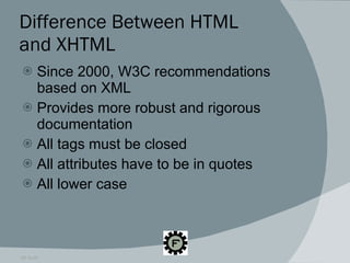 Difference Between HTML  and XHTML Since 2000, W3C recommendations based on XML Provides more robust and rigorous documentation All tags must be closed All attributes have to be in quotes All lower case 09.16.09 