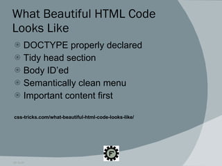 What Beautiful HTML Code Looks Like DOCTYPE properly declared Tidy head section Body ID’ed Semantically clean menu Important content first css-tricks.com/what-beautiful-html-code-looks-like/ 09.16.09 