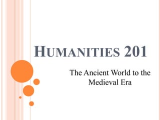 HUMANITIES 201
    The Ancient World to the
         Medieval Era
 