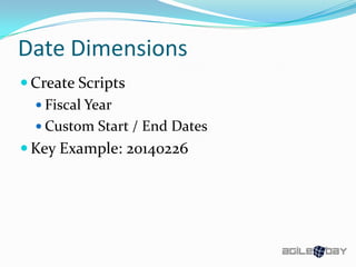 Date Dimensions
 Create Scripts
 Fiscal Year
 Custom Start / End Dates
 Key Example: 20140226
 