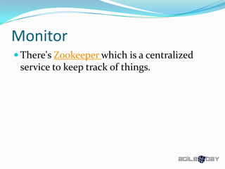 Monitor
 There's Zookeeper which is a centralized
service to keep track of things.
 