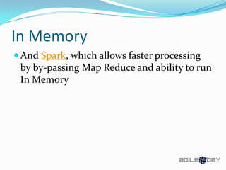 In Memory
 And Spark, which allows faster processing
by by-passing Map Reduce and ability to run
In Memory
 