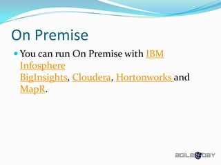On Premise
 You can run On Premise with IBM
Infosphere
BigInsights, Cloudera, Hortonworks and
MapR.
 