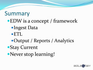 Summary
EDW is a concept / framework
Ingest Data
ETL
Output / Reports / Analytics
Stay Current
Never stop learning!
 