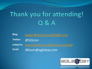 Blog: www.BloomConsultingBI.com
Twitter: @SQLJon
Linked-in: www.linkedin.com/BloomConsultingBI
Email: JBloom@agilebay.com
 