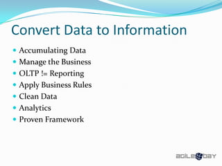 Convert Data to Information
 Accumulating Data
 Manage the Business
 OLTP != Reporting
 Apply Business Rules
 Clean Data
 Analytics
 Proven Framework
 