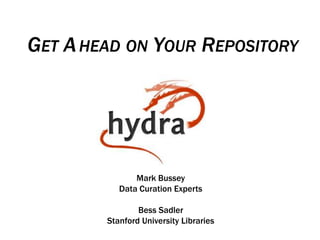 GET AHEAD ON YOUR REPOSITORY
Mark Bussey
Data Curation Experts
Bess Sadler
Stanford University Libraries
 