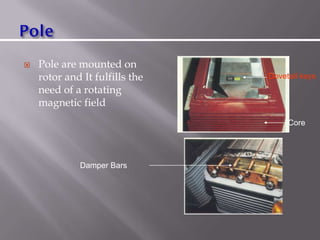  Pole are mounted on
rotor and It fulfills the
need of a rotating
magnetic field
Damper Bars
Dovetail keys
Core
 