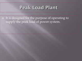  It is designed for the purpose of operating to
supply the peak load of power system.
 