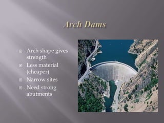  Arch shape gives
strength
 Less material
(cheaper)
 Narrow sites
 Need strong
abutments
 