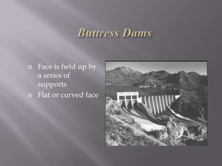  Face is held up by
a series of
supports
 Flat or curved face
 