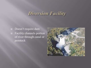 Doesn’t require dam
 Facility channels portion
of river through canal or
penstock
 