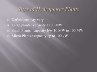  Definitions may vary.
 Large plants : capacity >100 MW
 Small Plants : capacity b/w 10 MW to 100 MW
 Micro Plants : capacity up to 100 kW
 