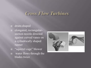  drum-shaped
 elongated, rectangular-
section nozzle directed
against curved vanes on
a cylindrically shaped
runner
 “squirrel cage” blower
 water flows through the
blades twice
 