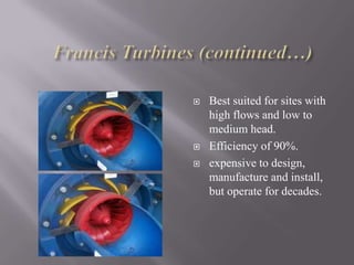 Best suited for sites with
high flows and low to
medium head.
 Efficiency of 90%.
 expensive to design,
manufacture and install,
but operate for decades.
 