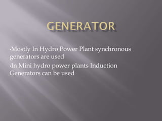 •Mostly In Hydro Power Plant synchronous
generators are used
•In Mini hydro power plants Induction
Generators can be used
 