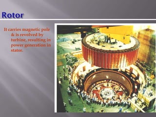It carries magnetic pole
& is revolved by
turbine, resulting in
power generation in
stator.
 