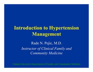 Introduction to Hypertension
        Management
             Rade N. Pejic, M.D.
       Instructor of Clinical Family and
             Community Medicine

Tulane University Department of Family and Community Medicine