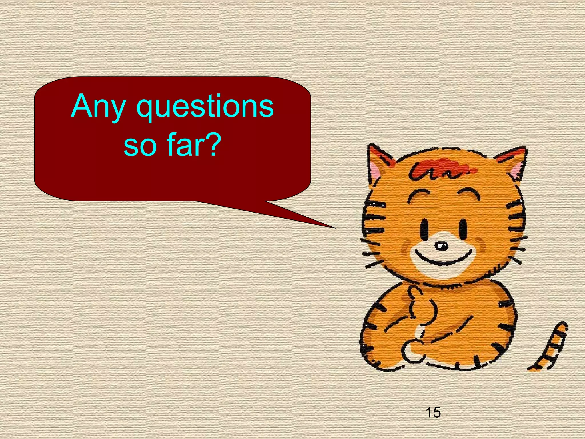 15
Any questions
so far?
 