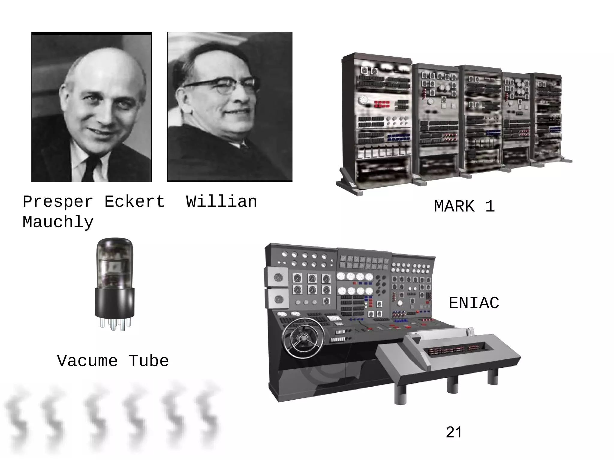 21
Presper Eckert Willian
Mauchly
MARK 1
Vacume Tube
ENIAC
 