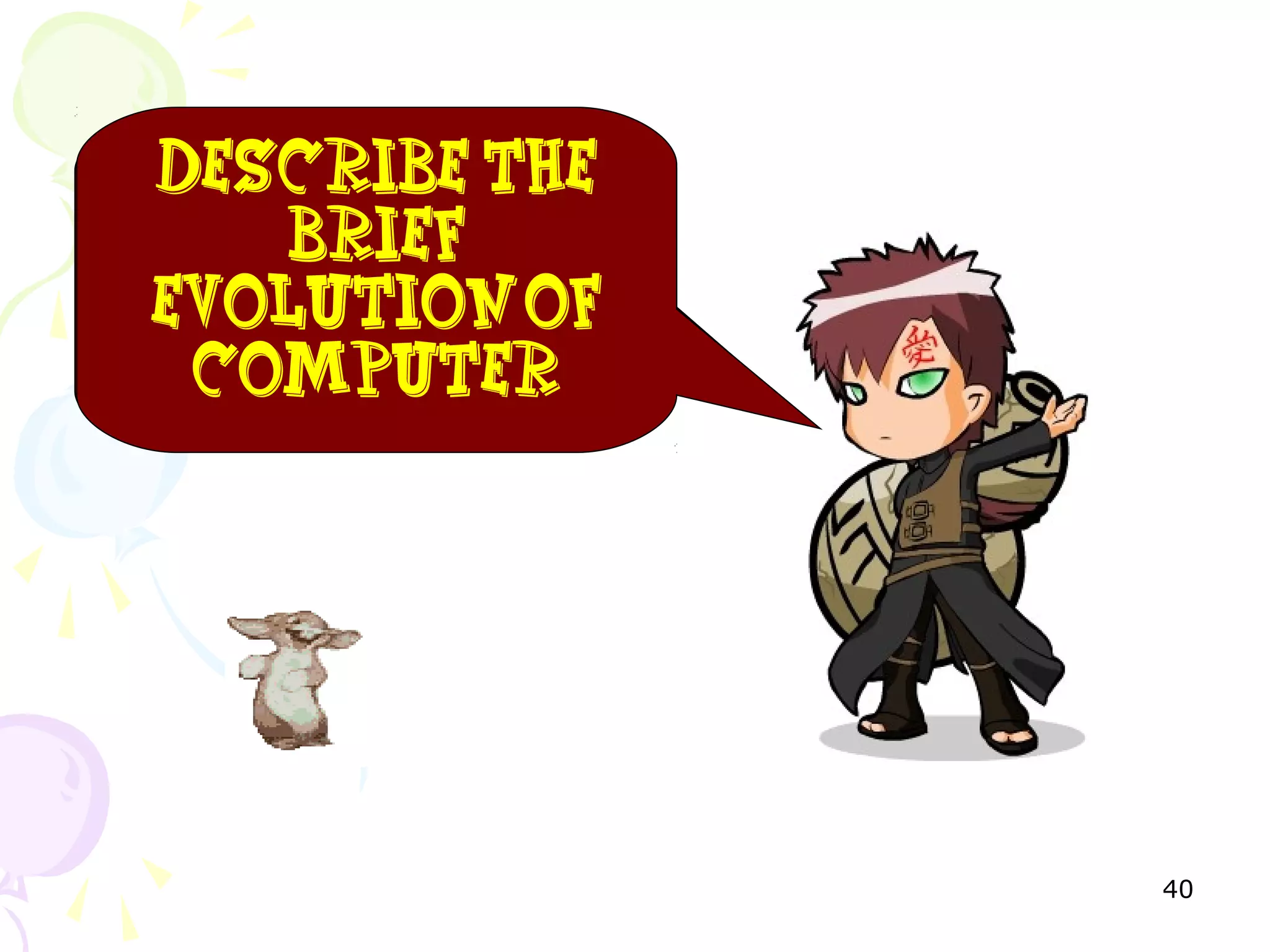 40
Anymore
questions so
far?
NO??
ThenIhave
question
foryou…
Describe the
brief
evolutionof
computer
 