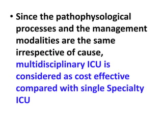 • Since the pathophysological
processes and the management
modalities are the same
irrespective of cause,
multidisciplinary ICU is
considered as cost effective
compared with single Specialty
ICU
 