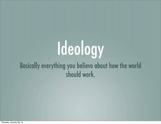 Ideology
Basically everything you believe about how the world
should work.
Thursday, January 28, 16
 