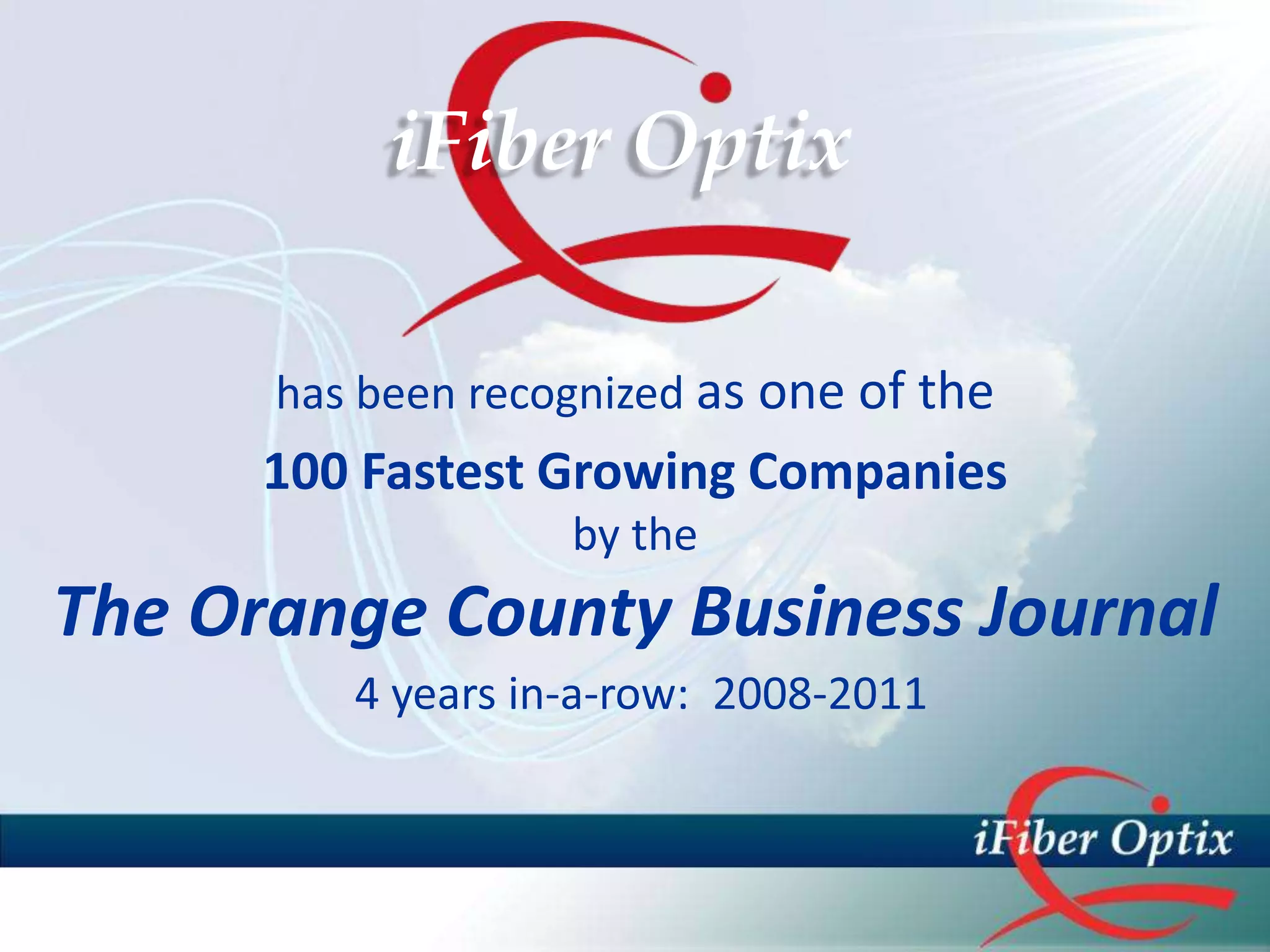 iFiber Optix

      has been recognized as one of the
      100 Fastest Growing Companies
                   by the
The Orange County Business Journal
         4 years in-a-row: 2008-2011
 