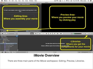There are three main parts of the iMovie workspace: Editing, Preview, Libraries.
iMovie Overview
-Editing Area- !
Where yo...