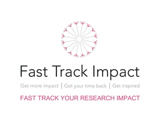 FAST TRACK YOUR RESEARCH IMPACT
 